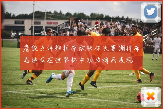 詹俊点评维拉夺欧联杯决赛期待布恩迪亚在世界杯中助力梅西表现