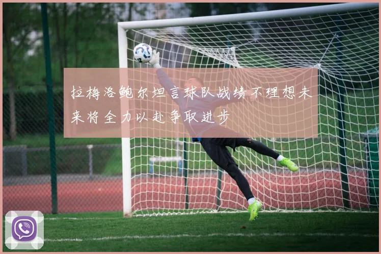 拉梅洛鲍尔坦言球队战绩不理想未来将全力以赴争取进步