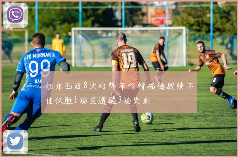 切尔西近8次对阵布伦特福德战绩不佳仅胜1场且遭遇3场失利