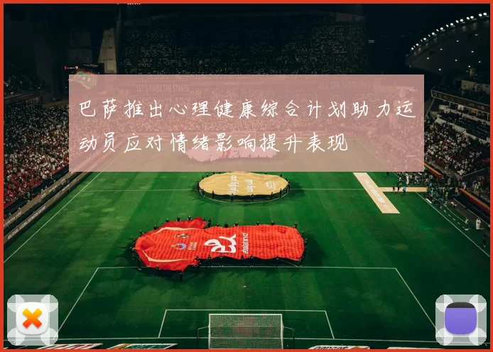 巴萨推出心理健康综合计划助力运动员应对情绪影响提升表现