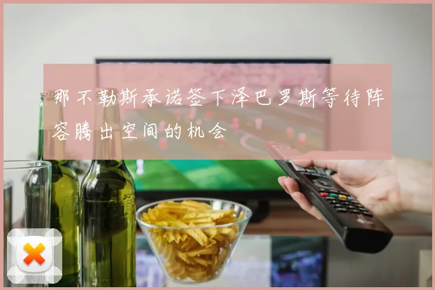 那不勒斯承诺签下泽巴罗斯等待阵容腾出空间的机会