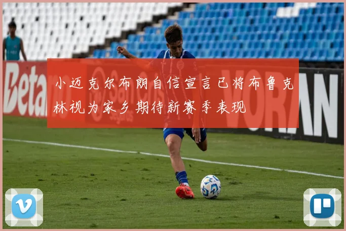 小迈克尔布朗自信宣言已将布鲁克林视为家乡期待新赛季表现