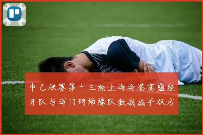 中乙联赛第十三轮上海海港富盛经开队与海门珂缔缘队激战成平双方各取一分