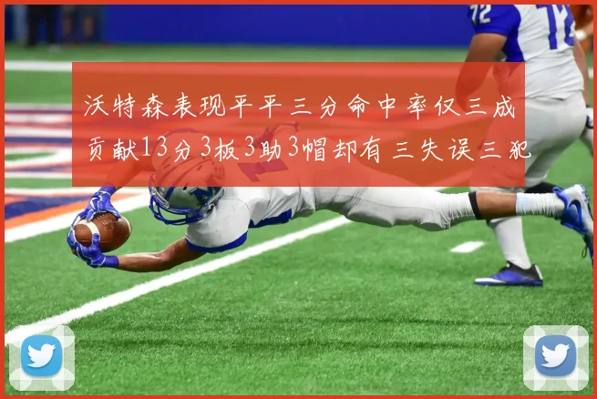 沃特森表现平平三分命中率仅三成贡献13分3板3助3帽却有三失误三犯规