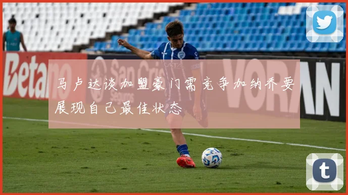 马卢达谈加盟豪门需竞争加纳乔要展现自己最佳状态