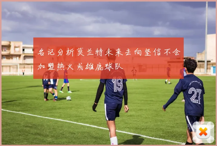 名记分析莫兰特未来去向坚信不会加盟热火或雄鹿球队