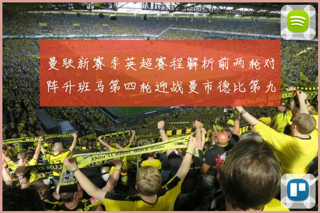 曼联新赛季英超赛程解析前两轮对阵升班马第四轮迎战曼市德比第九轮挑战蓝军