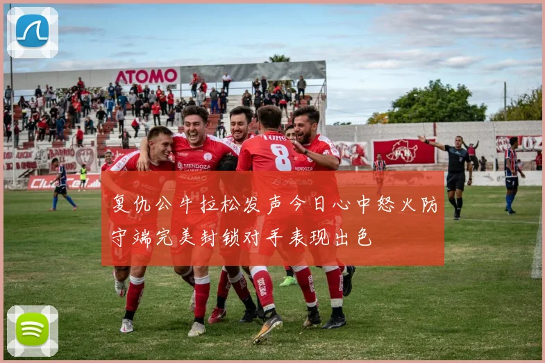 复仇公牛拉松发声今日心中怒火防守端完美封锁对手表现出色
