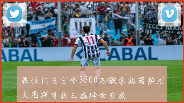 弗拉门戈出价3500万欧求购若热尤文图斯可获三成转会分成